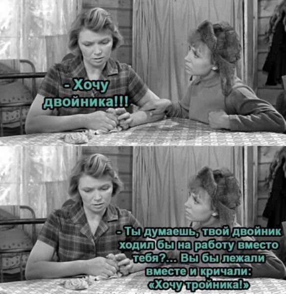 - Хочу двойника!!!!
- Ты думаешь, твой двойник ходил бы на работу вместо тебя? ... Вы бы лежали вместе и кричали: «Хочу тройника!»