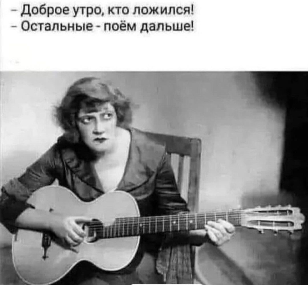 - Доброе утро, кто ложился!\n- Остальные - поём дальше!