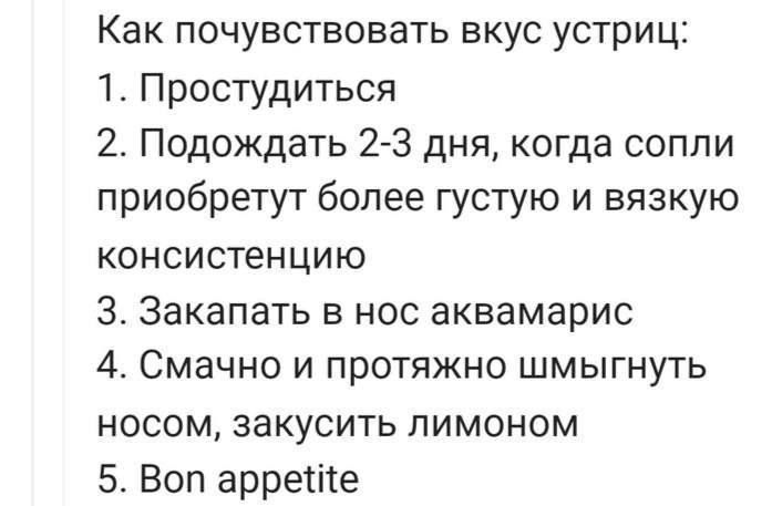 Как почувствовать вкус устрицы: 1. Простудиться 2. Подождать 2-3 дня, когда сопли приобретут более густую и вязкую консистенцию 3. Закапать в нос аквамарис 4. Смачнo и протяжно шмнуть носом, закусить лимоном 5. Bon appetite