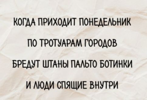 КОГДА ПРИХОДИТ ПОНЕДЕЛНИК
ПО ТРОТУАРАМ ГОРОДОВ
БРЕДУТ ШТАНЫ ПАЛЬТО BOTИНКИ
И ЛЮДИ СПЯЩИЕ ВНУТРИ