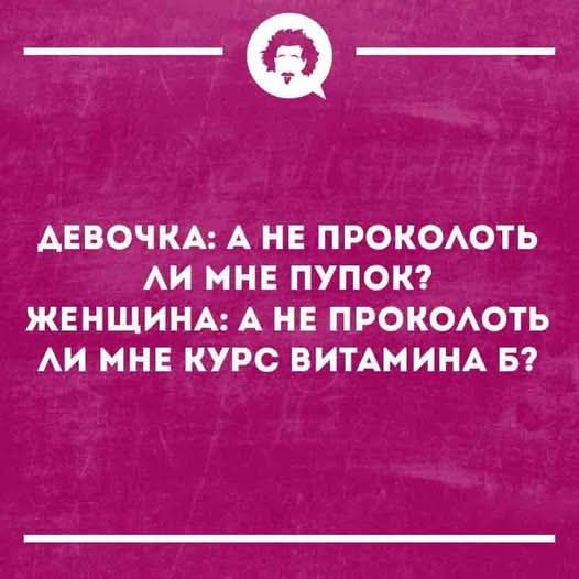 ДЕВОЧКА: А НЕ ПРОКОЛОТЬ ЛИ МНЕ ПУПОК? ЖЕНЩИНА: А НЕ ПРОКОЛОТЬ ЛИ МНЕ КУРС ВИТАМИНА B?