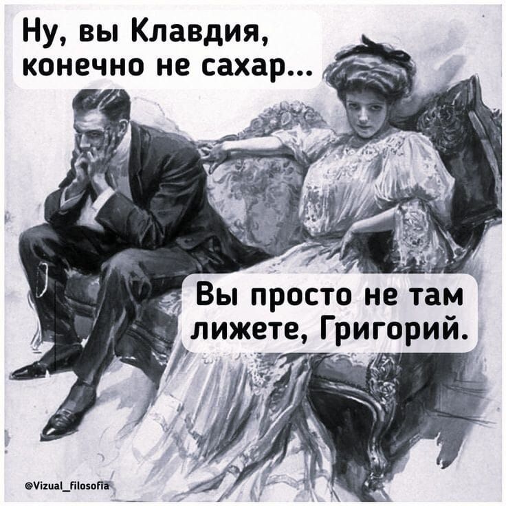Ну, вы Клавдия, конечно не сахар... Вы просто не там лежите, Григорий.