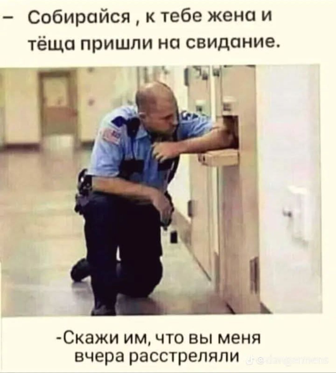 Собирайся, к тебе жена и тёща пришли на свидание. -Скажи им, что вы меня вчера расстреляли