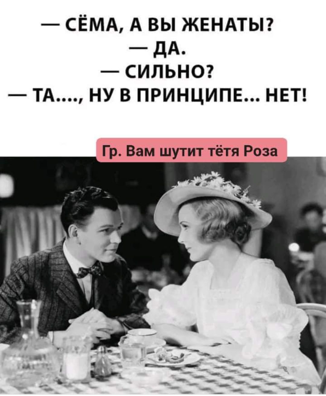 — Сёма, а вы женаты? — Да. — Сильно? — Та...., ну в принципе... нет! Гр. Вам шутит тётя Роза