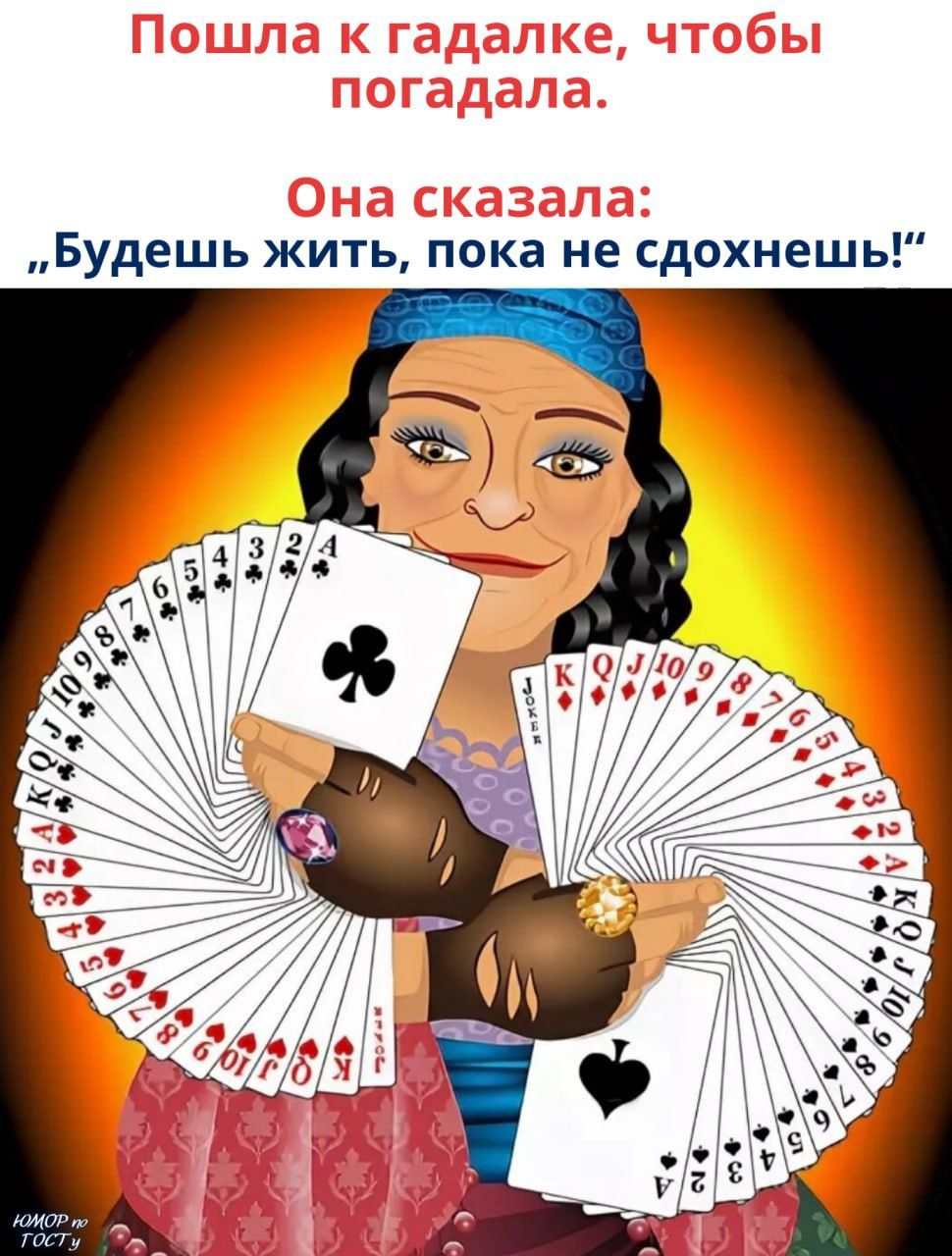 Пошла к гадалке, чтобы погадала. Она сказала: «Будешь жить, пока не сдохнешь!»