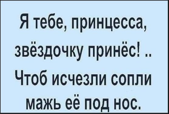 Я тебе, принцесса, звёздочку принёс!.. Чтоб исчезли сопли маж её под нос.
