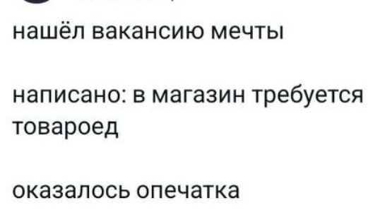 нашёл вакансию мечты написано: в магазин требуется товароед оказалось опечатка