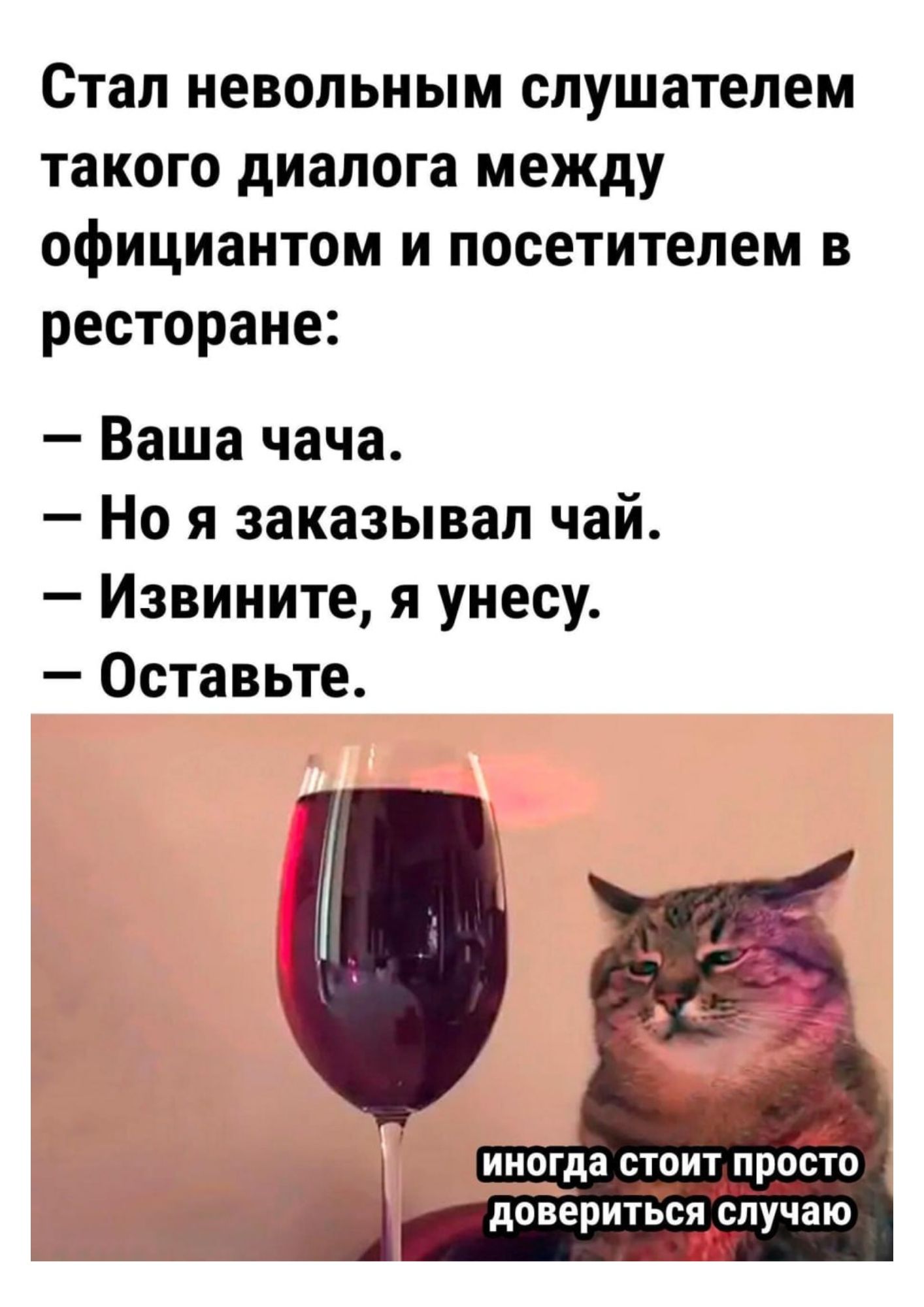 Стал неволным слушателем такого диалога между официантом и посетителем в ресторане:
— Ваша чача.
— Но я заказывал чай.
— Извините, я унесу.
— Оставьте.

иногда стоит просто довериться случаю