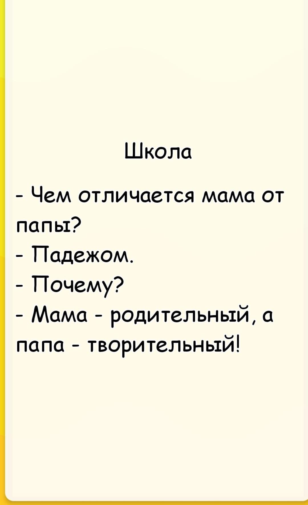 Школа
- Чем отличается мама от папы?
- Падежом.
- Почему?
- Мама - родительный, а папа - творительный!