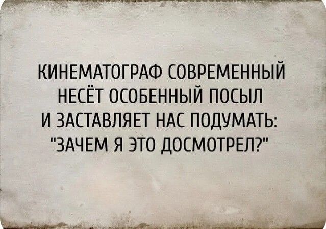 КИНЕМАТАГРАФ СОВРЕМЕННЫЙ НЕСЁТ ОСОБЕННЫЙ ПОСЫЛ И ЗАСТАВЛЯЕТ НАС ПОДУМАТЬ: 