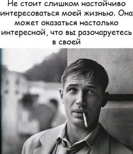Не стоит слишком настойчиво интересоваться моей жизнью. Она может оказаться настолько интересной, что вы разочаруетесь в своей