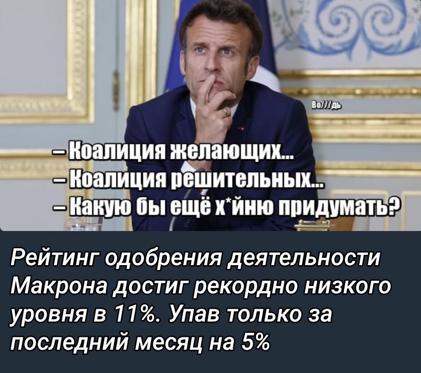 — КоАЛиция желающих...
— КоАЛиция решительных...
— Какую бы ещё х*йню придумать?
Рейтинг одобрения деятельности Макрона достиг рекордно низкого уровня в 11%. Упав только за последний месяц на 5%