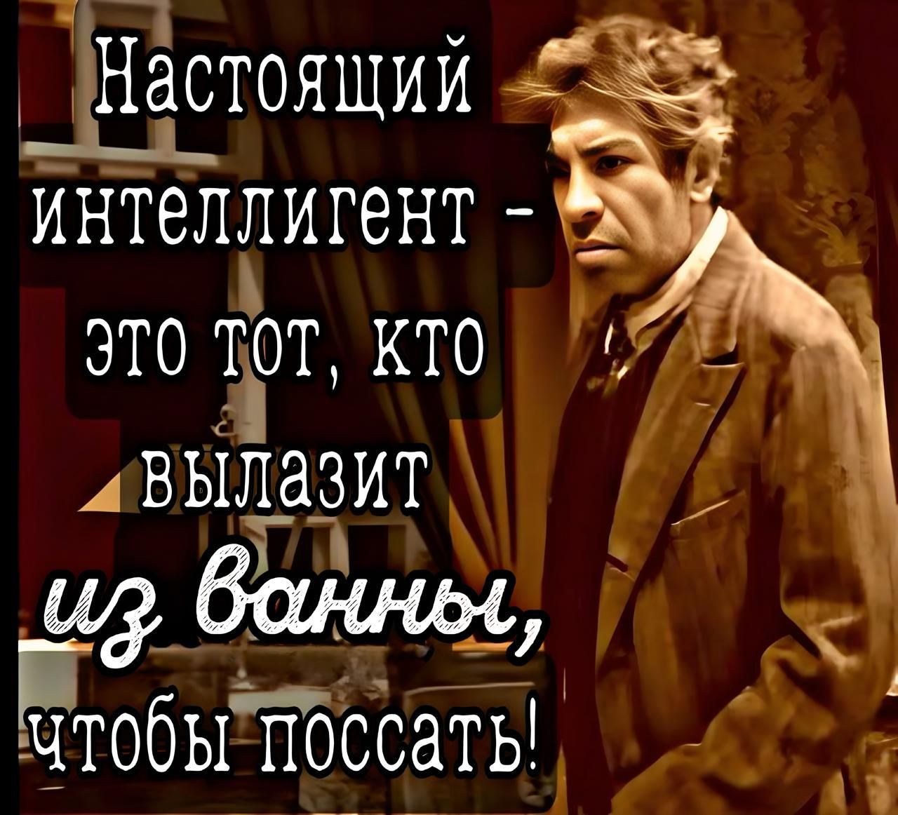 Настоящий интеллект - это тот, кто вылазит из ванны, чтобы поссать!