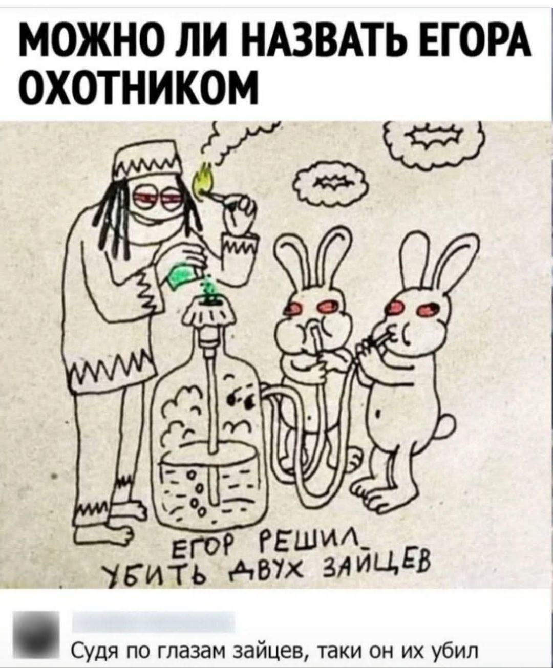 МОЖНО ЛИ НАЗВАТЬ ЕГО ОХОТНИКОМ
ЕГОР РЕШИЛ УБИТЬ ДВУХ ЗАЙЦЕВ
Судя по глазам зайцев, таки он их убил