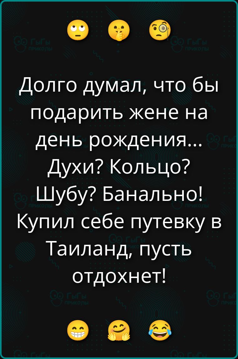 Долго думал, что бы подарить »жене на день рождения... Духи? Кольцо? Шубу? Банально! Купил себе путёвку в Таиланд, пусть отдохнет!