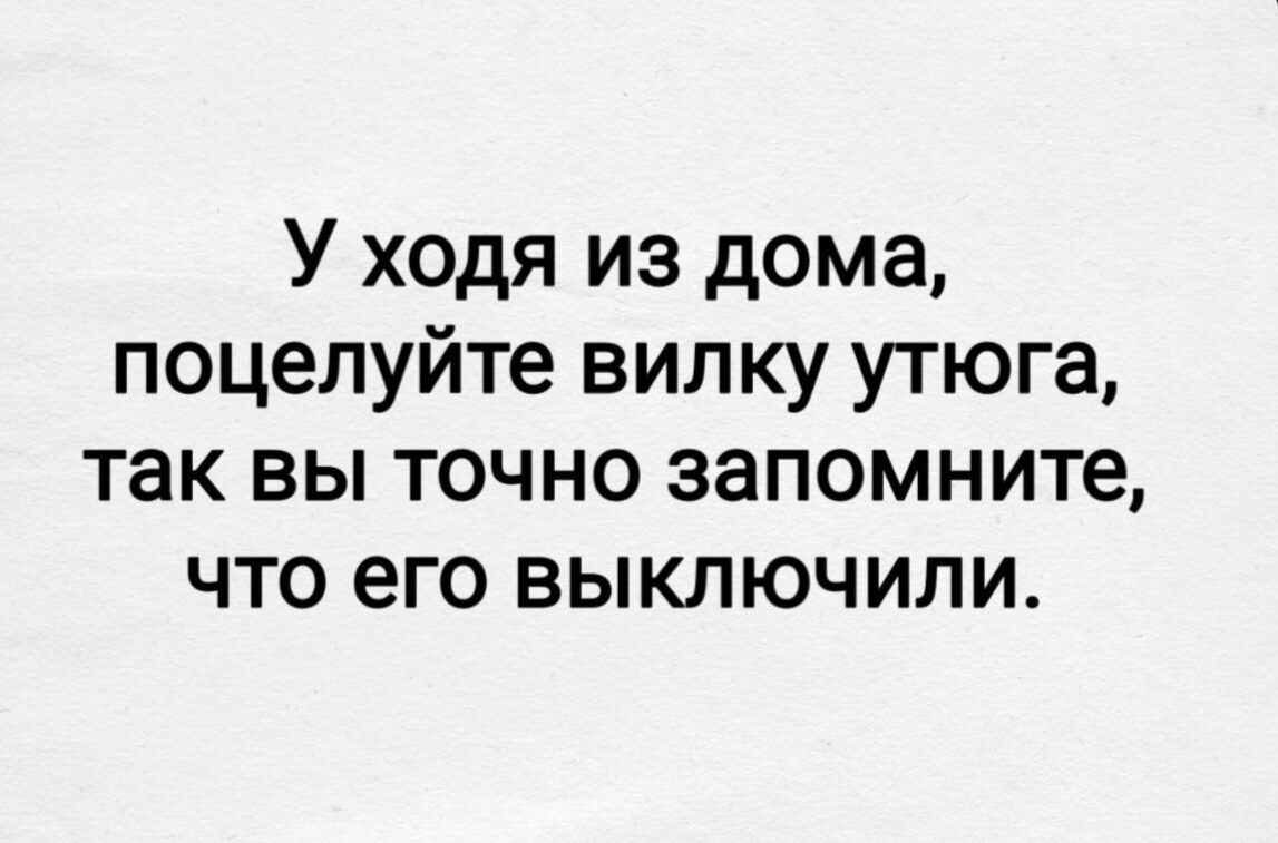 Уходя из дома, поцелуйте вилку утюга, так вы точно запомните, что его выключили.