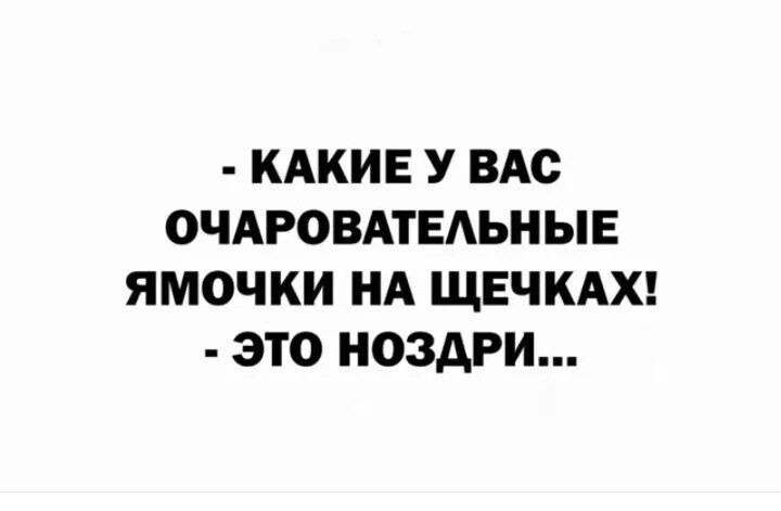 - КАКИЕ У ВАС ОЧАРОВАТЕЛЬНЫЕ ЯМОЧКИ НА ЩЕЧКАХ! - ЭТО НОЗДРИ...