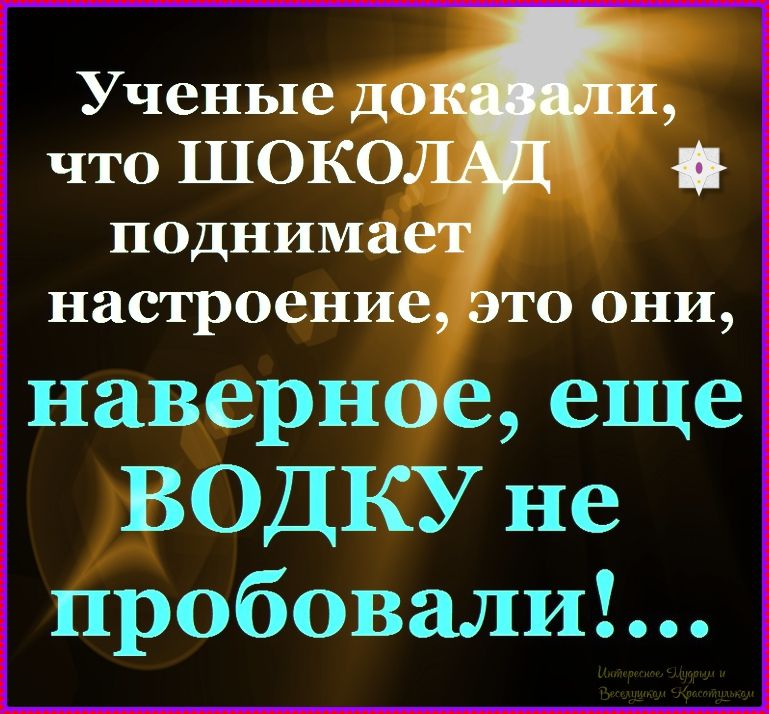 Учёные доказали, что ШОКОЛАД поднимает настроение, это они, наверное, еще водку не пробовали!...
