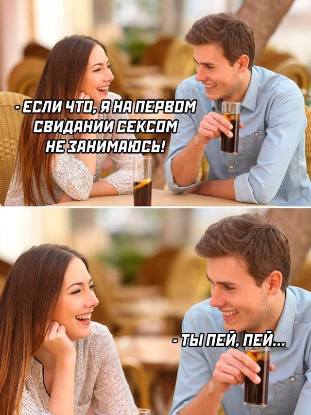 Если что, я на первом свидании сексом не занимаюсь!
- ты пей, пей...