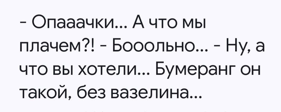 - Опaачки... А что мы плачем?! - Бооольшно... - Ну, а что вы хотели... Бумаранг он такой, без вазелина...