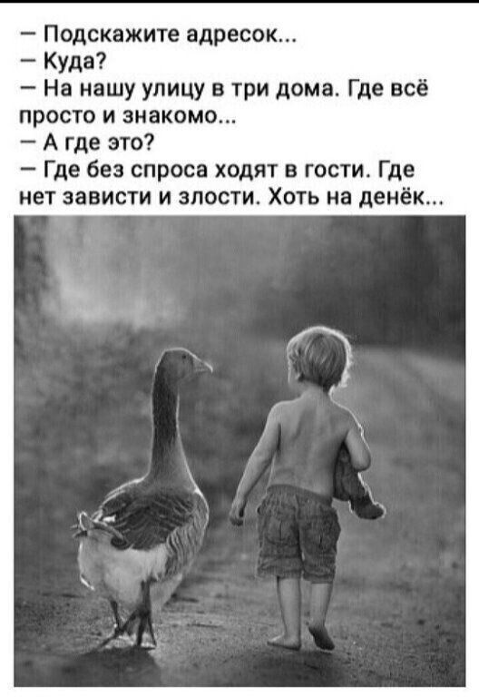 — Подскажите адресок...\n— Куда?\n— На нашу улицу в три дома. Где всё просто и знакомо...\n— А где это?\n— Где без спроса ходят в гости. Где нет зависти и злости. Хоть на денёк...