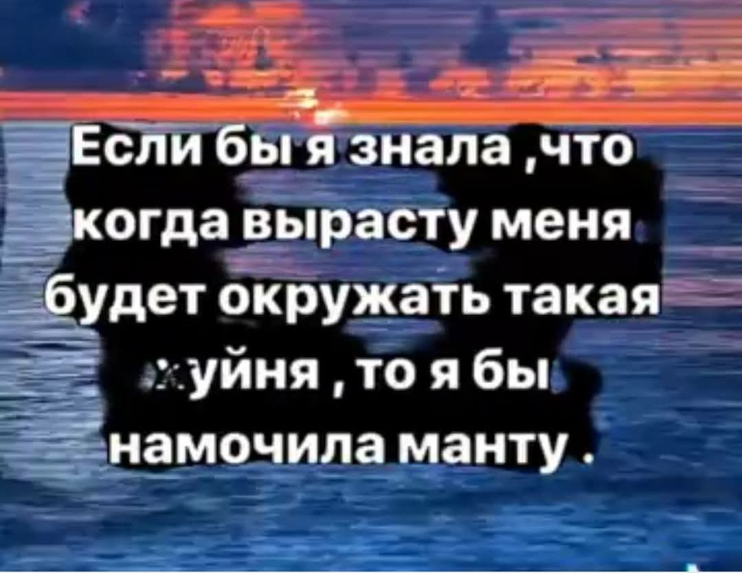 Если бы я знала, что когда вырасту меня будет окружать такая уйня, то я бы намочила манту.