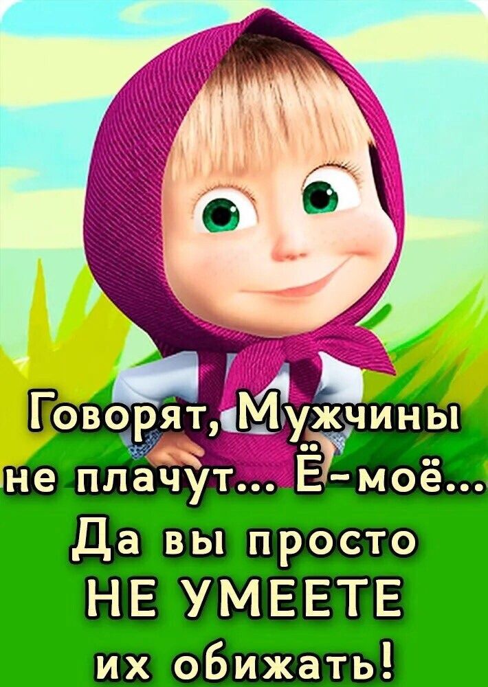 Говорят, Мужчины не плачут... Ё-моё... Да вы просто НЕ УМЕЕТЕ их обижать!