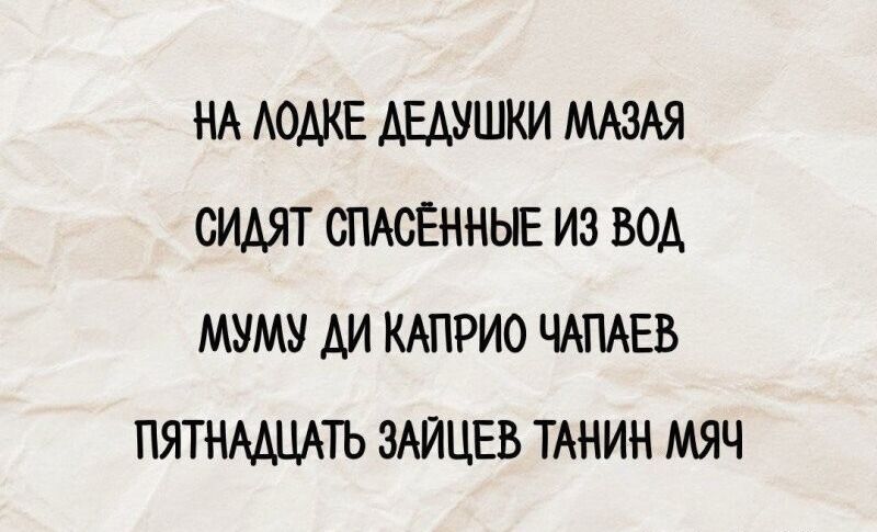 НА ЛОДКЕ ДЕДУШКИ МАЗЯЯ
СИДЯТ СПАСЁННЫЕ ИЗ ВОД
МУМУ ДИКАПРИО ЧАПАЕВ
ПЯТНАДЦАТЬ ЗАЙЦЕВ ТАНИН МЯЧ