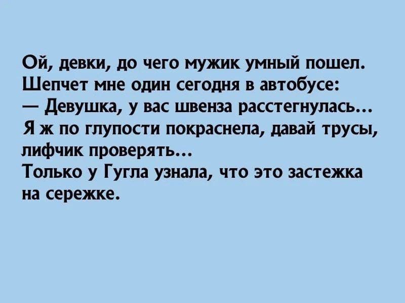 Ой, девки, до чего мужик умный пошел. Шепчет мне один сегодня в автобусе: — Девушка, у вас швенза расстегнулась... Я ж по глупости покраснела, давай трусы, лифчик проверять... Только у Гугла узнала, что это застежка на сережке.