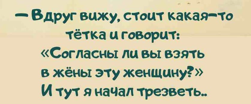 — Вдруг вижу, стоит какая-то тётка и говорит: «Согласны ли вы взять в жёны эту женщину?» И тут я начал трезветь..

Session ID: 990246.