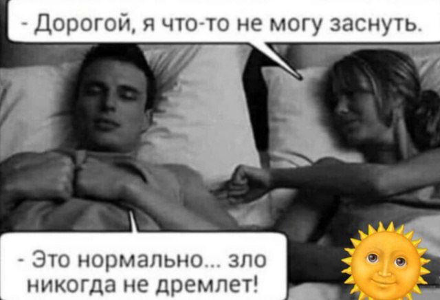 - Дорогой, я что-то не могу заснуть.
- Это нормально... зло никогда не дремлет!
