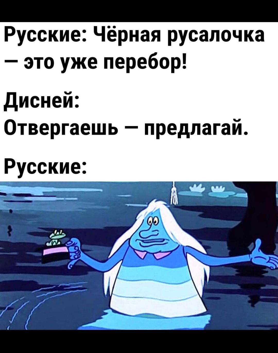 Русские: Чёрная русалочка — это уже перебор! 
Дисней: 
Отвергаешь – предлагаем. 
Русские: