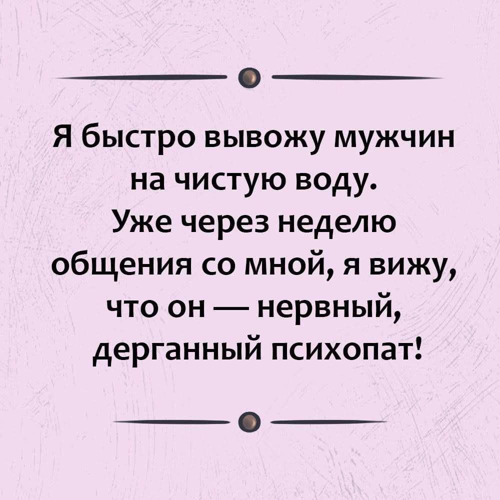 Я быстро выведу мужчин на чистую воду. Уже через неделю общения со мной, я вижу, что он — нервный, дерганный психопат!