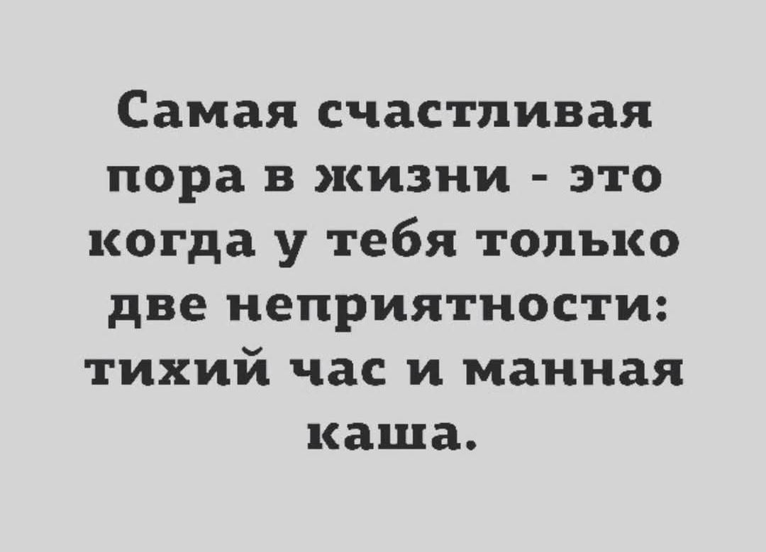 Самая счастливая пора в жизни - это когда у тебя только две неприятности: тихий час и манная каша.