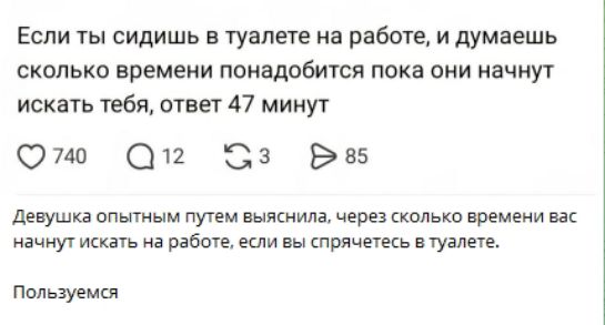 Если ты сидишь в туалете на работе, и думаешь сколько времени понадобится пока они начнут искать тебя, ответ 47 минут\n\nДевушка опытным путем выяснил, через сколько времени вас начнут искать на работе, если вы спрячетесь в туалете.\nПользуемся