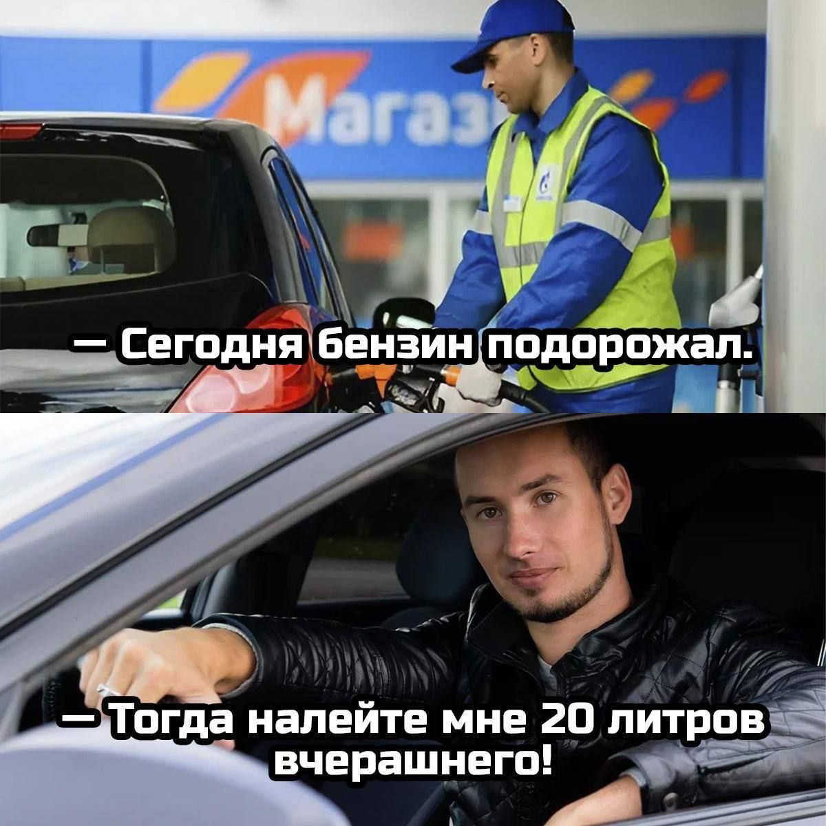 Сегодня бензин подорожал.
Тогда налейте мне 20 литров вчерашнего!