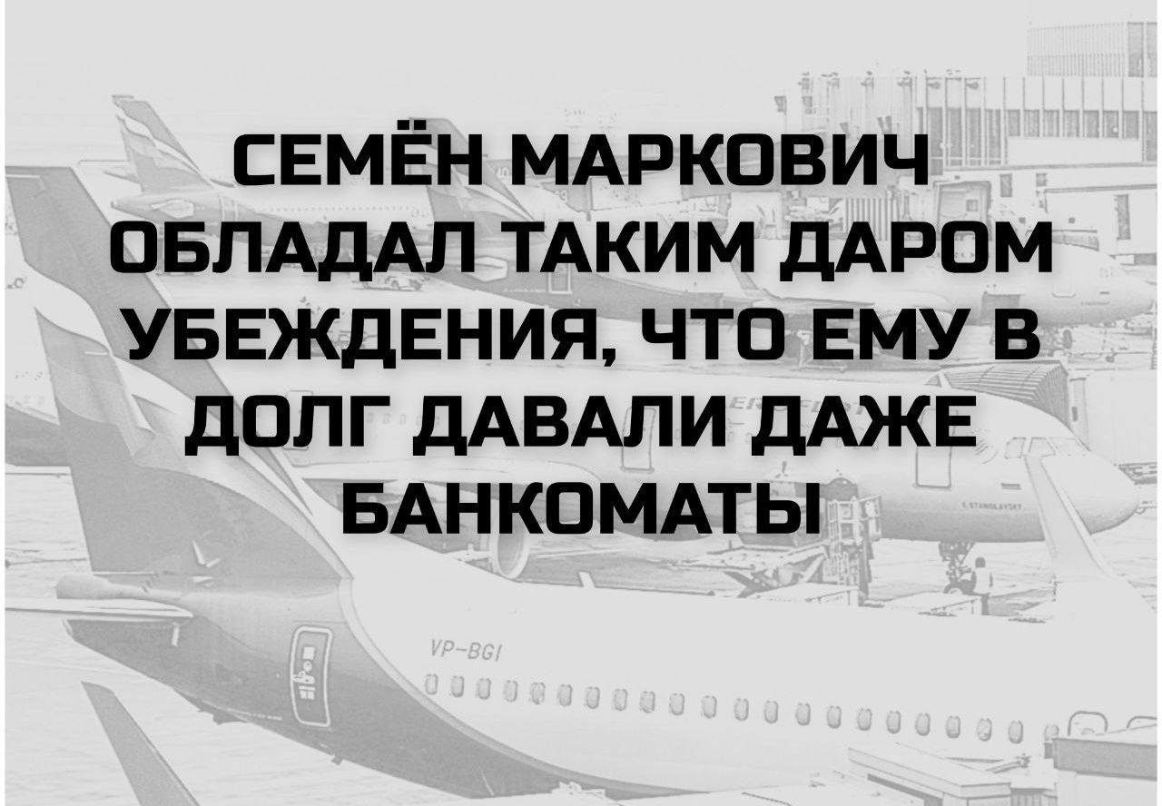 СЕМЁН МАРКОВИЧ ОБЛАДАЛ ТАКИМ ДАРОМ УБЕЖДЕНИЯ, ЧТО ЕМУ В ДОЛГ ДАВАЛИ ДАЖЕ БАНКОМАТЫ
