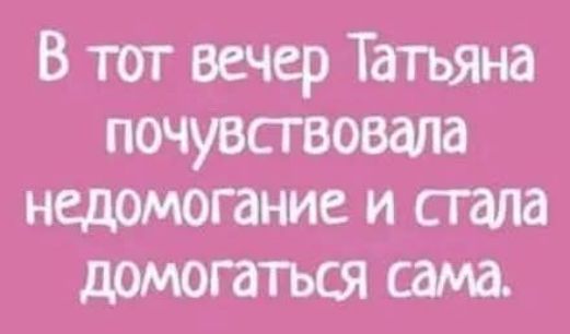 В тот вечер Татьяна почувствовала недомогание и стала помогаться сама.