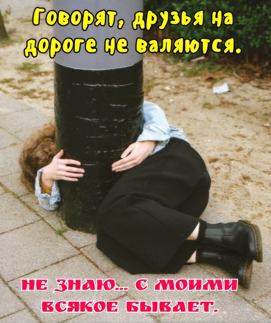 Говорят, друзья на дороге не валяются. Не знаю... с молчи всякое бывает.
