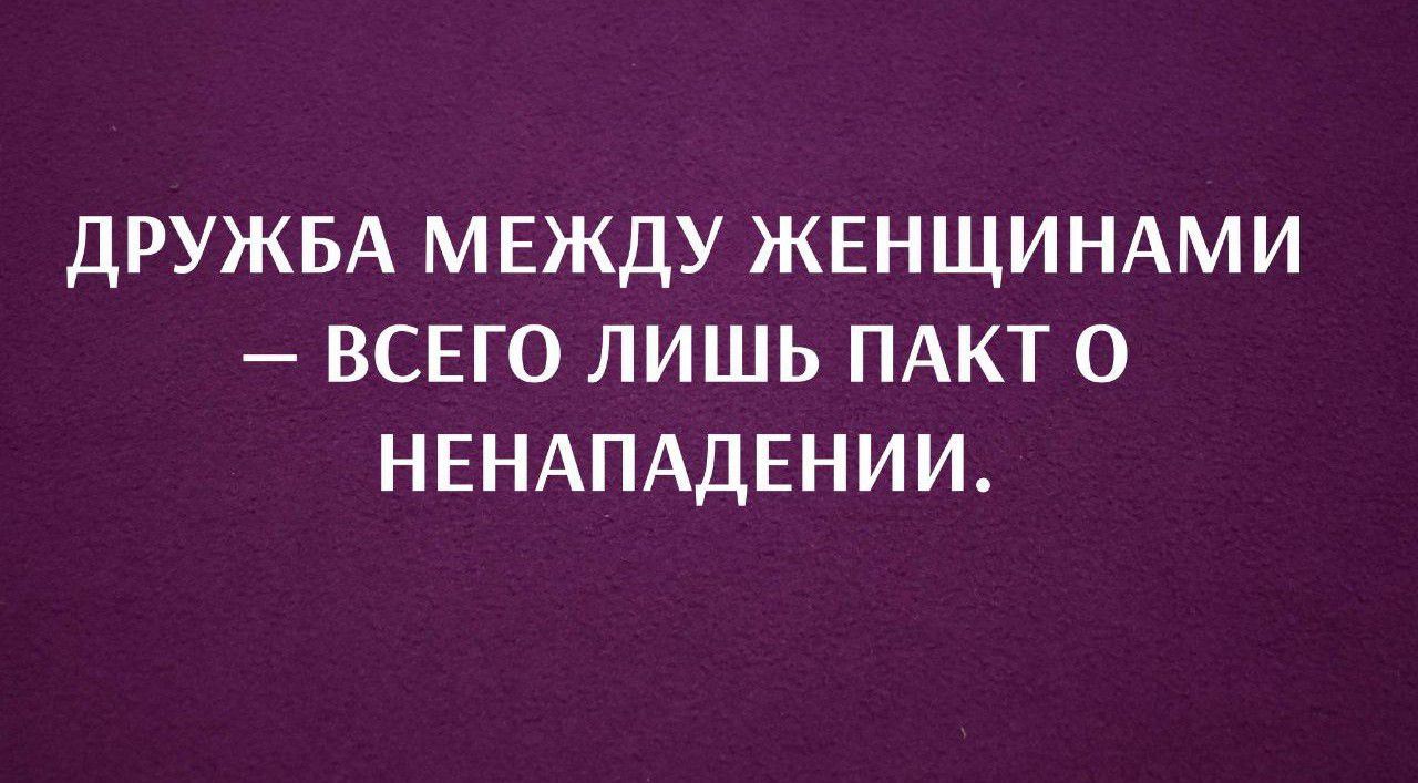 ДРУЖБА МЕЖДУ ЖЕНЩИНАМИ — ВСЕГО ЛИШЬ ПАКТ О НЕНАПАДЕНИИ.