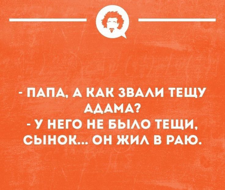 - ПАПА, А КАК ЗВАЛИ ТЕЩУ АДАМА?
- У НЕГО НЕ БЫЛО ТЕЩИ, СЫНОК... ОН ЖИЛ В РАЮ.