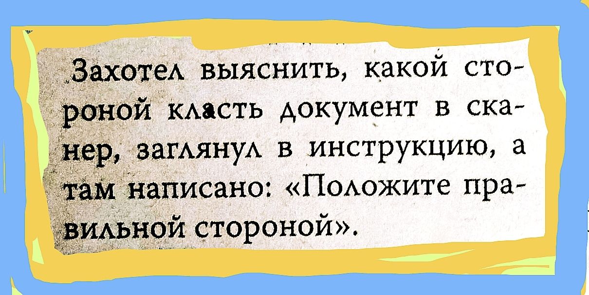 Захотел выяснить, какой стороной класть документ в сканер, заглянул в инструкцию, а там написано: «Положите правильной стороной».