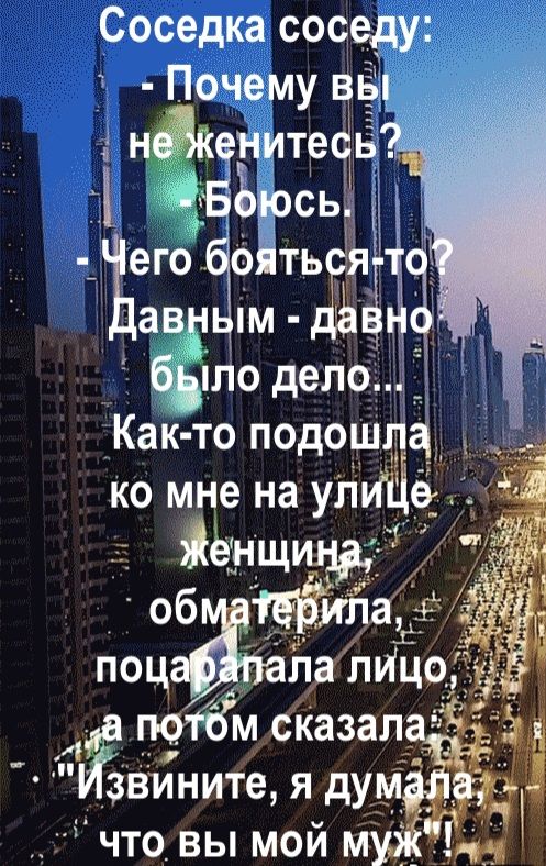 Соседка соседу:
- Почему вы не женитесь?
- Боюсь
- Чего бояться-то?
Давным - давно было дело...
Как-то подошла ко мне на улице женщина, обматерила, поцарапала лицо, а потом сказала: 