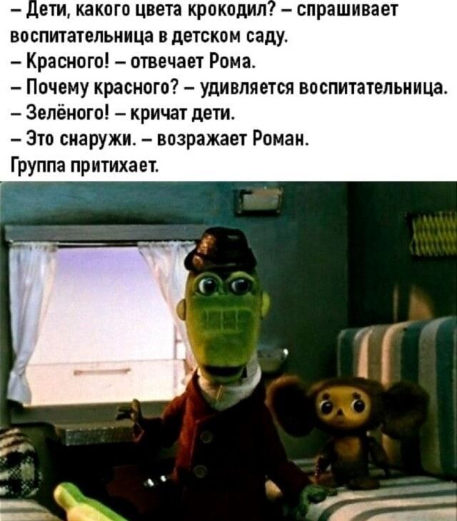 – Дети, какого цвета крокодил? – спрашивает воспитательница в детском саду. 
– Красного! – отвечает Рома. 
– Почему красного? – удивляется воспитательница. 
– Зелёного! – кричат дети. 
– Это снаружи. – возражает Роман. 
Группа притихает.