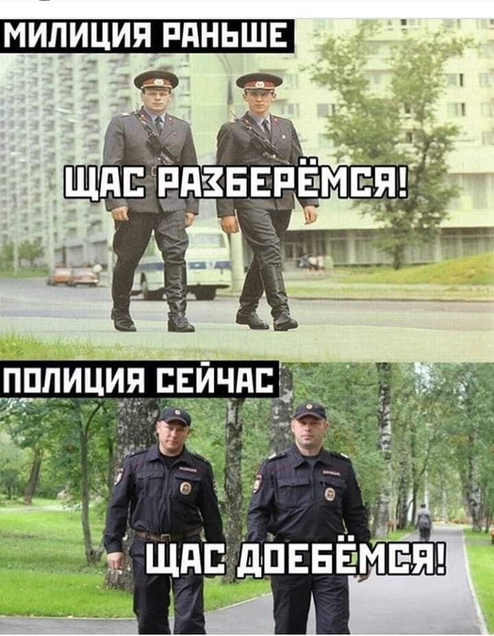 МИЛИЦИЯ РАНЬШЕ
ЩАС РАЗБЕРЁМСЯ!
ПОЛИЦИЯ СЕЙЧАС
ЩАС ДОЕБЁМСЯ!