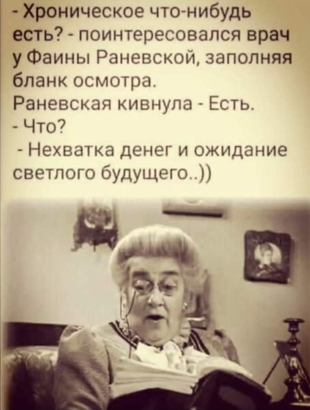 - Хроническое что-нибудь есть? - поинтересовался врач у Фаины Раневской, заполняя бланк осмотра. Раневская кивнула - Есть. - Что? - Нехватка денег и ожидание светлого будущего..))