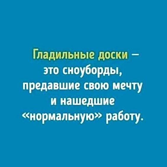 Гладильные доски – это сноуборды, предавшие свою мечту и нашедшие «нормальную» работу.