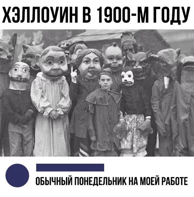 ХЭЛЛОУИН В 1900-М ГОДУ
ОБЫЧНЫЙ ПОНЕДЕЛЬНИК НА МОЕЙ РАБОТЕ