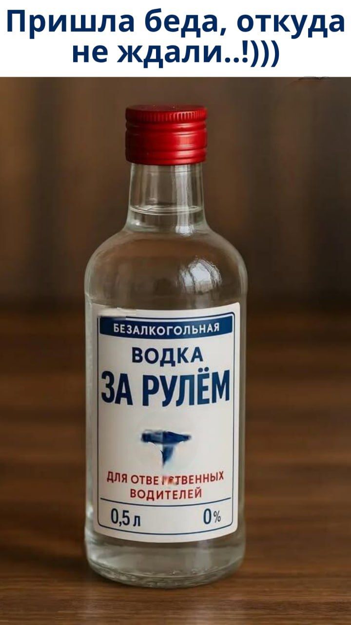 Пришла беда, откуда не ждали..))
ВОДКА ЗА РУЛЁМ
Безалкогольная
Для ответственных водителей
0,5 л 0%