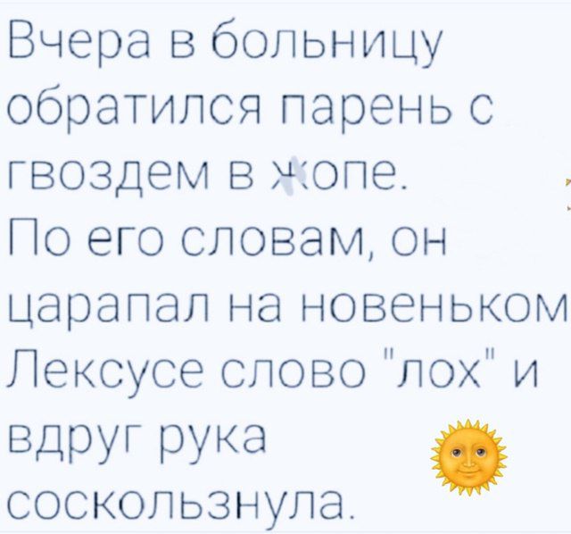 Вчера в больницу обратился парень с гвоздем в ложе. По его словам, он царапал на новеньком Лексус слово 